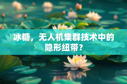 冰糖，无人机集群技术中的隐形纽带？