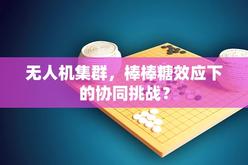 无人机集群，棒棒糖效应下的协同挑战？