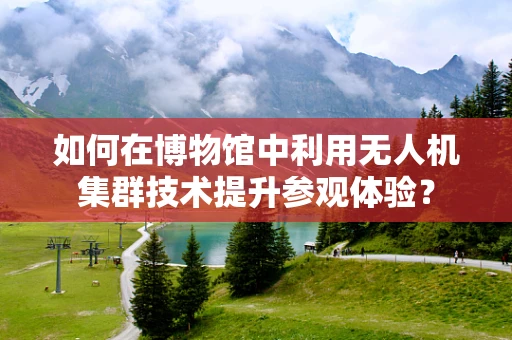 如何在博物馆中利用无人机集群技术提升参观体验？