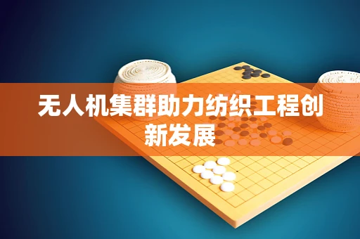 无人机集群助力纺织工程创新发展