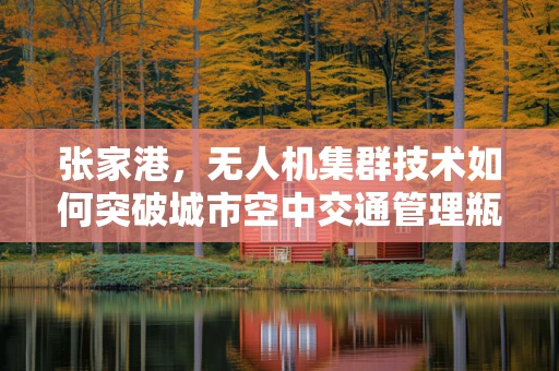 张家港，无人机集群技术如何突破城市空中交通管理瓶颈？