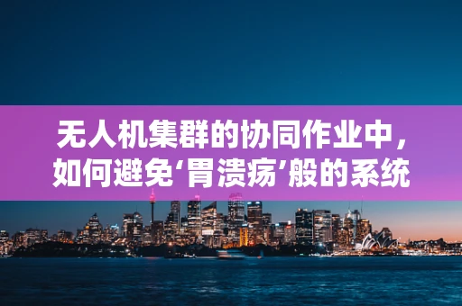 无人机集群的协同作业中，如何避免‘胃溃疡’般的系统瓶颈？