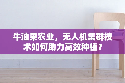 牛油果农业，无人机集群技术如何助力高效种植？