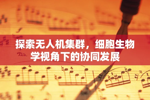 探索无人机集群，细胞生物学视角下的协同发展