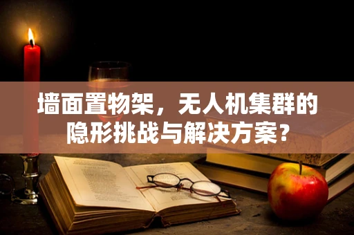 墙面置物架，无人机集群的隐形挑战与解决方案？