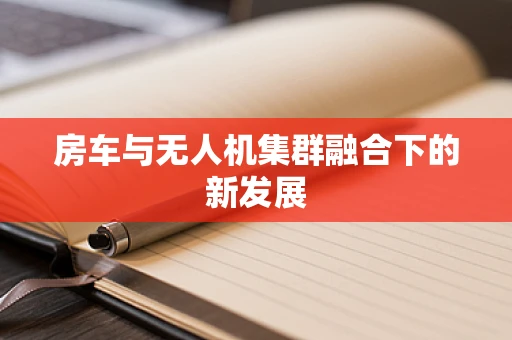 房车与无人机集群融合下的新发展