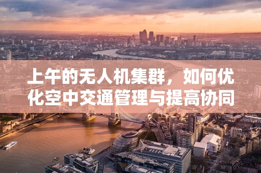 上午的无人机集群，如何优化空中交通管理与提高协同效率？