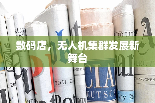 数码店，无人机集群发展新舞台