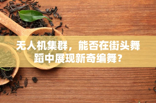 无人机集群，能否在街头舞蹈中展现新奇编舞？