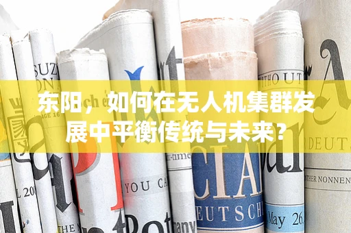 东阳，如何在无人机集群发展中平衡传统与未来？