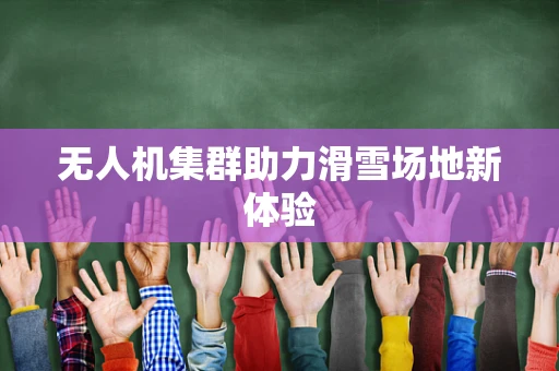 无人机集群助力滑雪场地新体验
