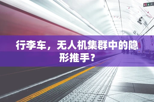 行李车，无人机集群中的隐形推手？