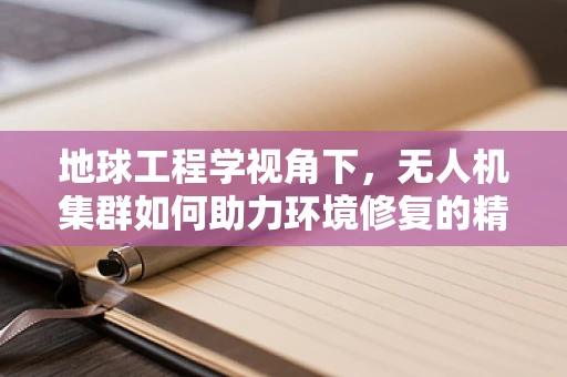 地球工程学视角下，无人机集群如何助力环境修复的精准施策？