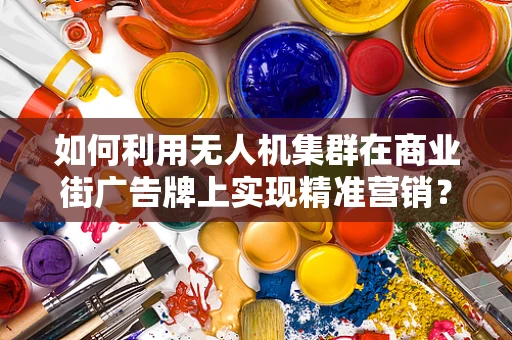 如何利用无人机集群在商业街广告牌上实现精准营销？