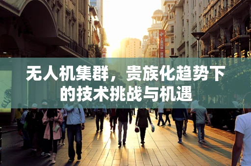 无人机集群，贵族化趋势下的技术挑战与机遇