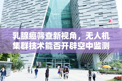 乳腺癌筛查新视角，无人机集群技术能否开辟空中监测新纪元？