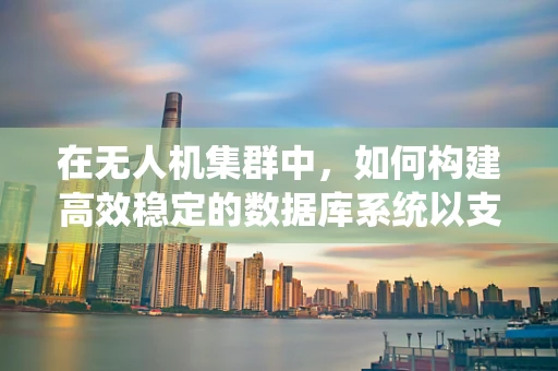 在无人机集群中，如何构建高效稳定的数据库系统以支撑大规模数据管理？