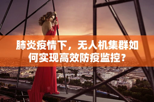 肺炎疫情下，无人机集群如何实现高效防疫监控？
