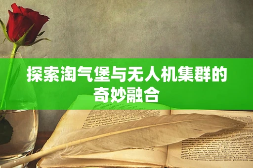 探索淘气堡与无人机集群的奇妙融合