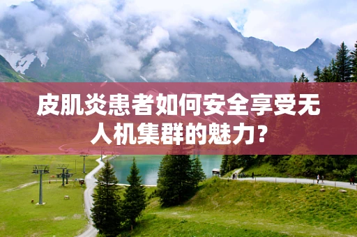 皮肌炎患者如何安全享受无人机集群的魅力？