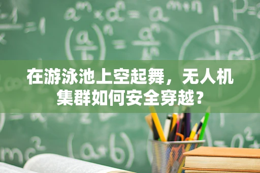 在游泳池上空起舞，无人机集群如何安全穿越？