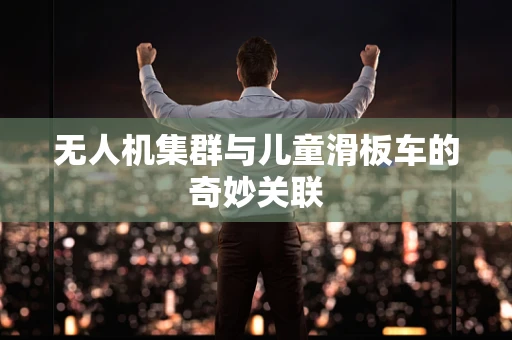 无人机集群与儿童滑板车的奇妙关联