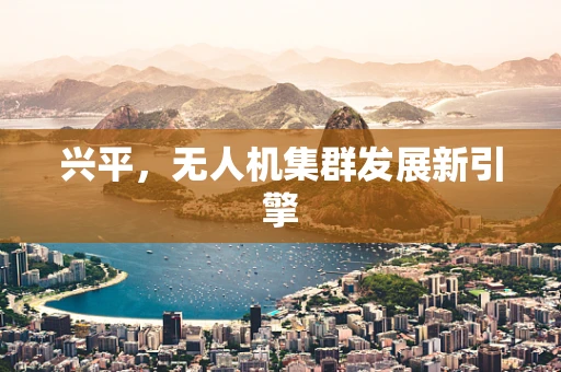 兴平，无人机集群发展新引擎