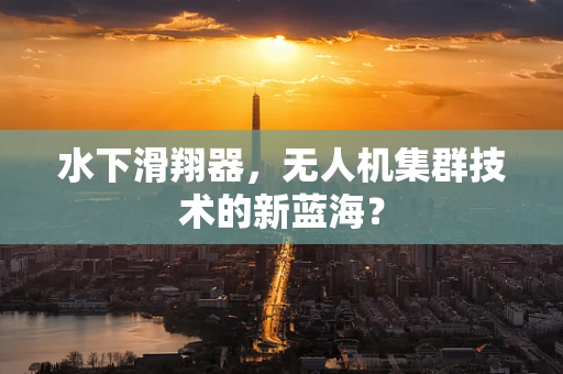 水下滑翔器，无人机集群技术的新蓝海？