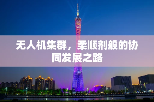 无人机集群，柔顺剂般的协同发展之路