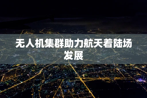 无人机集群助力航天着陆场发展