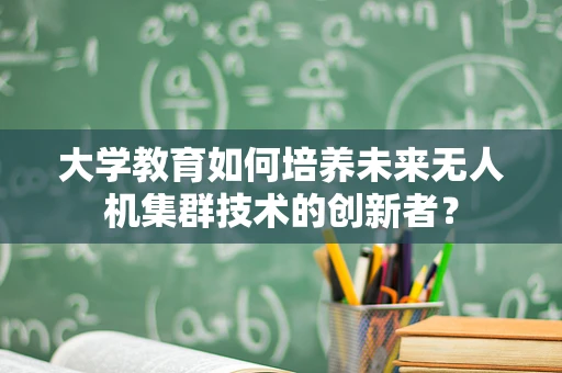 大学教育如何培养未来无人机集群技术的创新者？