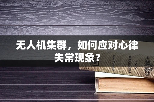 无人机集群，如何应对心律失常现象？