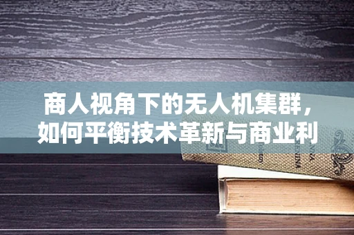 商人视角下的无人机集群，如何平衡技术革新与商业利益的微妙平衡？