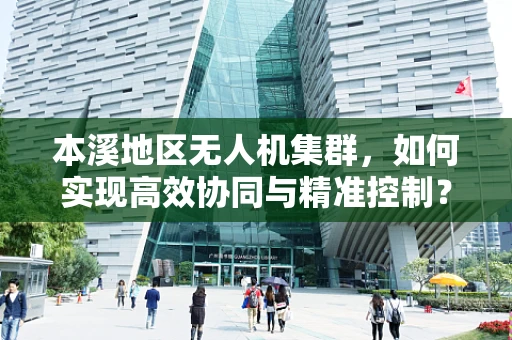 本溪地区无人机集群，如何实现高效协同与精准控制？
