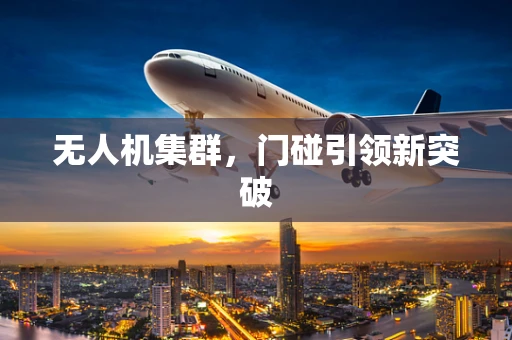 无人机集群，门碰引领新突破
