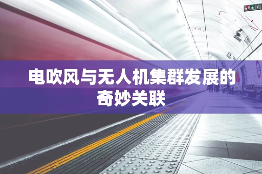 电吹风与无人机集群发展的奇妙关联