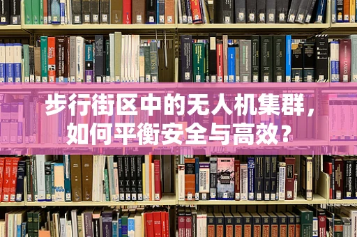 步行街区中的无人机集群，如何平衡安全与高效？