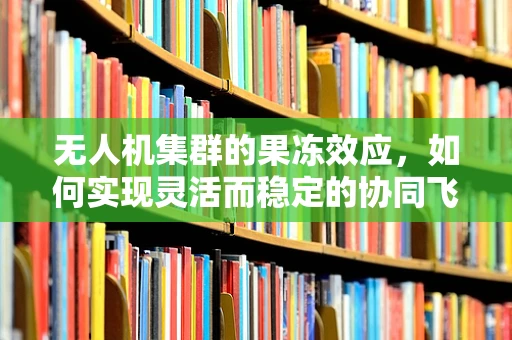 无人机集群的果冻效应，如何实现灵活而稳定的协同飞行？