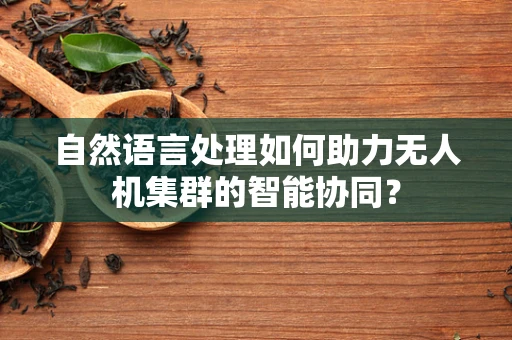 自然语言处理如何助力无人机集群的智能协同？