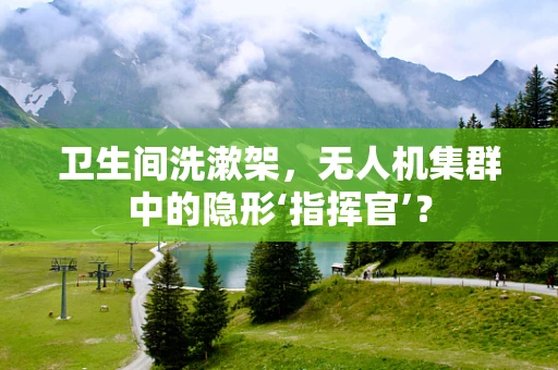卫生间洗漱架，无人机集群中的隐形‘指挥官’？