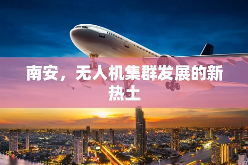 南安，无人机集群发展的新热土