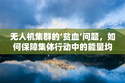 无人机集群的‘贫血’问题，如何保障集体行动中的能量均衡？