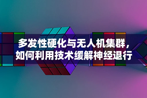 多发性硬化与无人机集群，如何利用技术缓解神经退行性疾病的挑战？