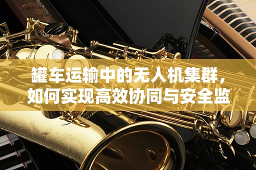 罐车运输中的无人机集群，如何实现高效协同与安全监控？