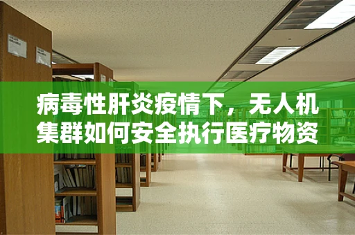 病毒性肝炎疫情下，无人机集群如何安全执行医疗物资配送？