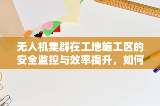 无人机集群在工地施工区的安全监控与效率提升，如何实现？