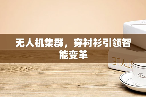 无人机集群，穿衬衫引领智能变革