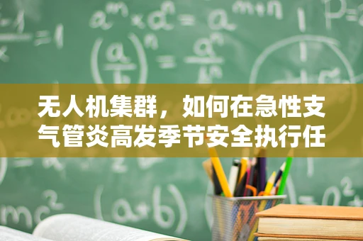 无人机集群，如何在急性支气管炎高发季节安全执行任务？