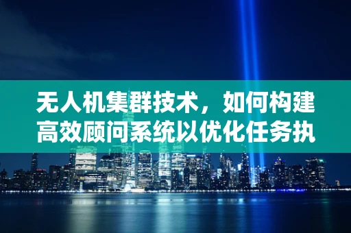 无人机集群技术，如何构建高效顾问系统以优化任务执行？