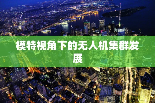 模特视角下的无人机集群发展